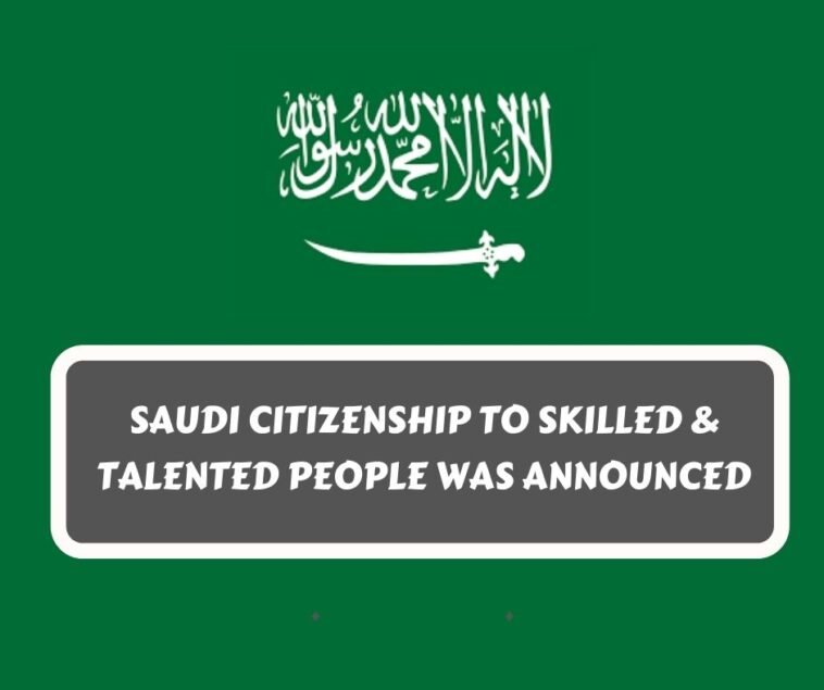 Saudi Citizenship to skilled & talented people was announced